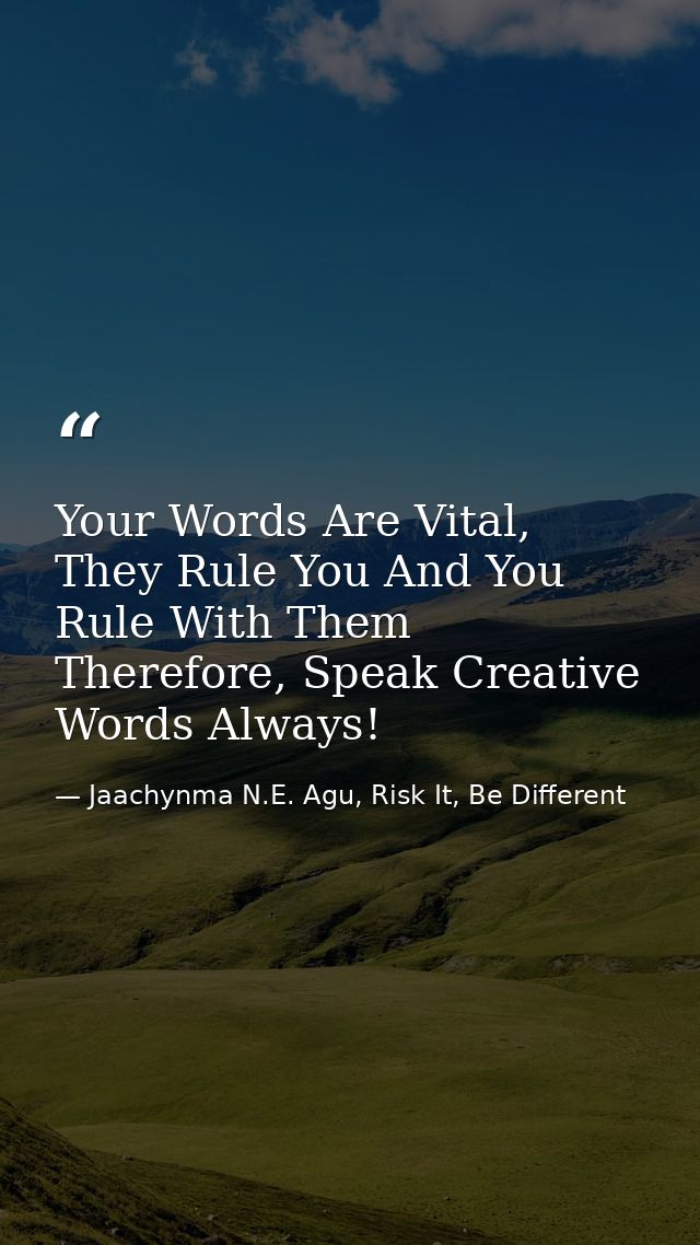 Your Words Are Vital, They Rule You And You Rule With Them Therefore, Speak Creative Words Always! — Jaachynma N.E. Agu, Risk It, Be Different