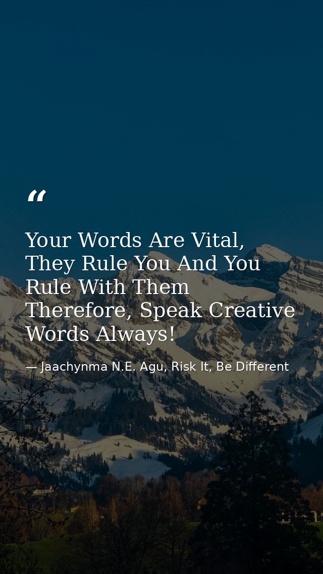 Your Words Are Vital, They Rule You And You Rule With Them Therefore, Speak Creative Words Always! — Jaachynma N.E. Agu, Risk It, Be Different