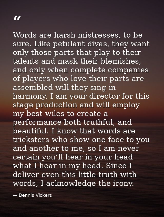 Words are harsh mistresses, to be sure. Like petulant divas, they want only those parts that play to their talents and m — Dennis Vickers