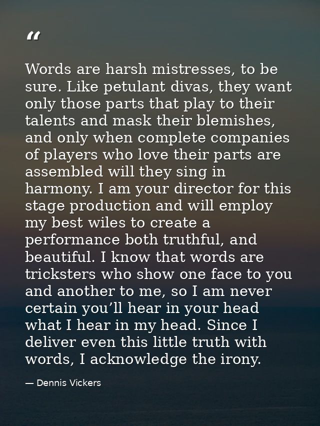 Words are harsh mistresses, to be sure. Like petulant divas, they want only those parts that play to their talents and m — Dennis Vickers