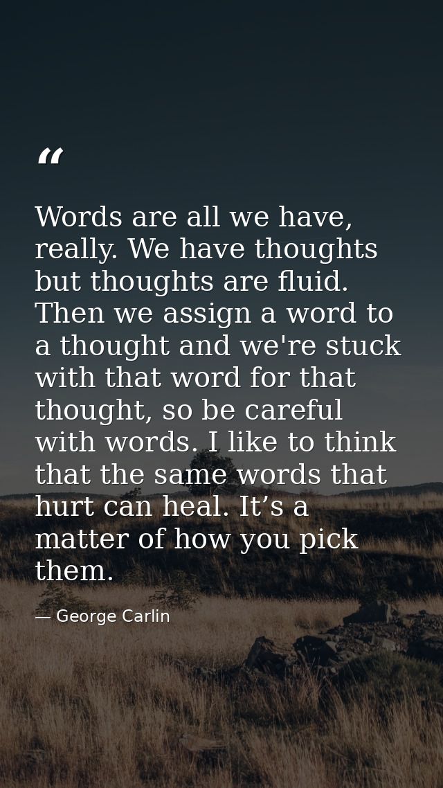 Words are all we have, really. We have thoughts but thoughts are fluid. Then we assign a word to a thought and we're stu — George Carlin