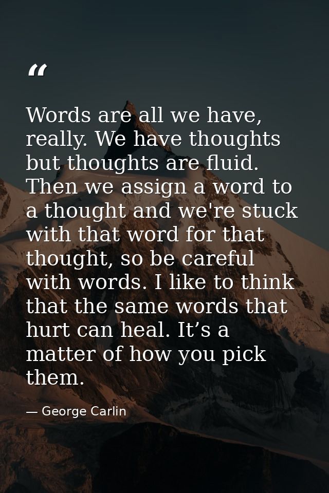 Words are all we have, really. We have thoughts but thoughts are fluid. Then we assign a word to a thought and we're stu — George Carlin