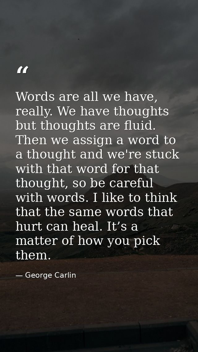 Words are all we have, really. We have thoughts but thoughts are fluid. Then we assign a word to a thought and we're stu — George Carlin