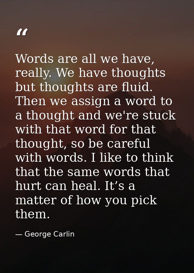Words are all we have, really. We have thoughts but thoughts are fluid. Then we assign a word to a thought and we're stu — George Carlin