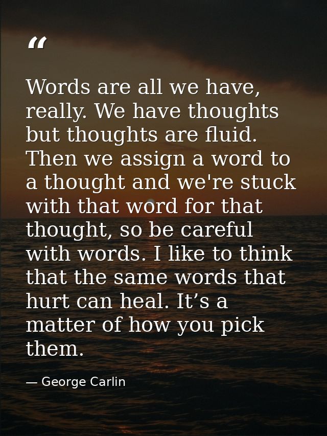 Words are all we have, really. We have thoughts but thoughts are fluid. Then we assign a word to a thought and we're stu — George Carlin