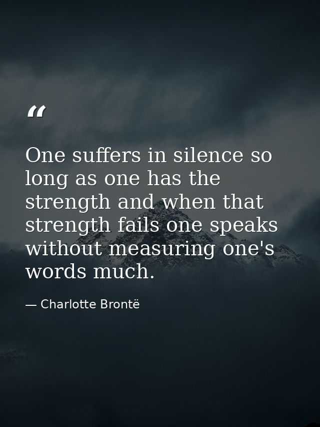 One suffers in silence so long as one has the strength and when that strength fails one speaks without measuring one's w — Charlotte Brontë