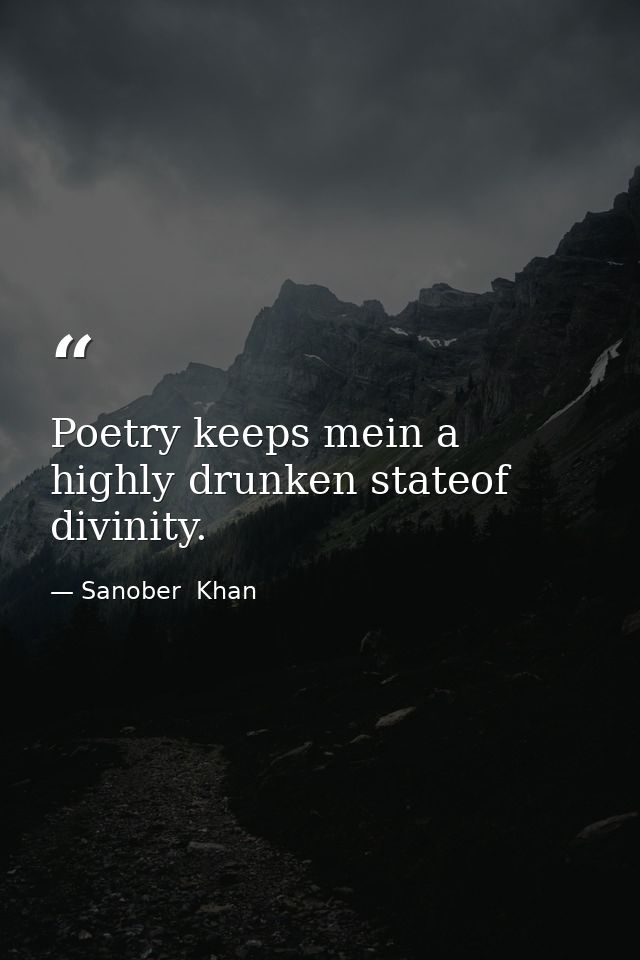 Poetry keeps mein a highly drunken stateof divinity. — Sanober  Khan