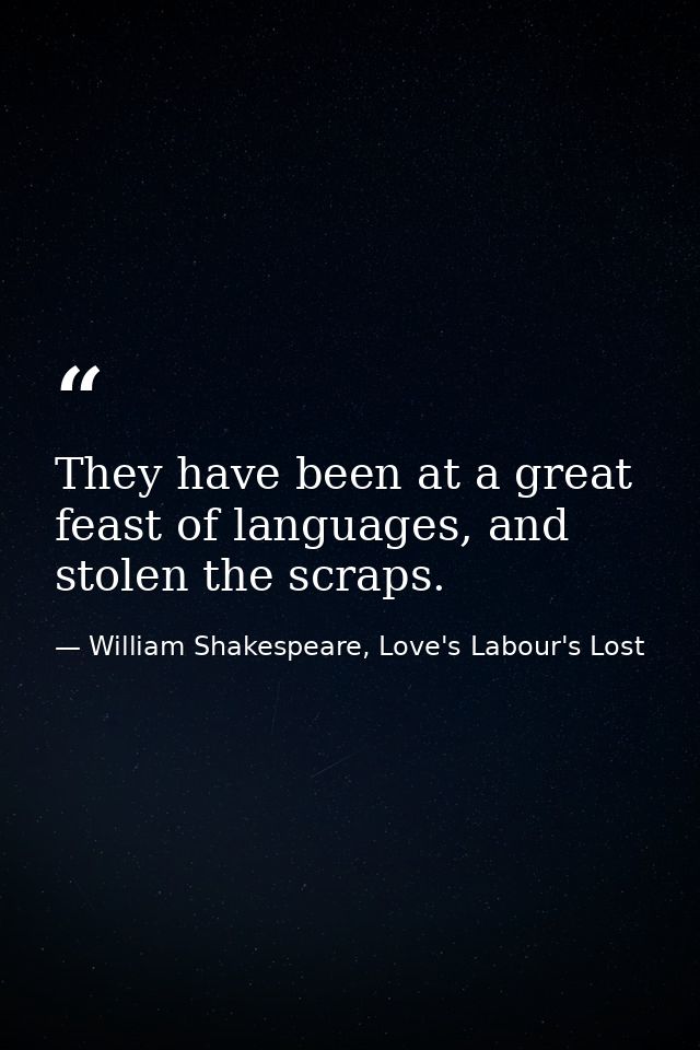They have been at a great feast of languages, and stolen the scraps. — William Shakespeare, Love's Labour's Lost