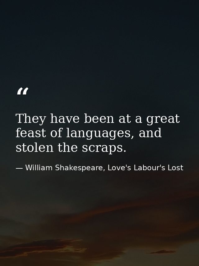 They have been at a great feast of languages, and stolen the scraps. — William Shakespeare, Love's Labour's Lost