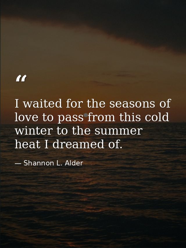 I waited for the seasons of love to pass from this cold winter to the summer heat I dreamed of. — Shannon L. Alder