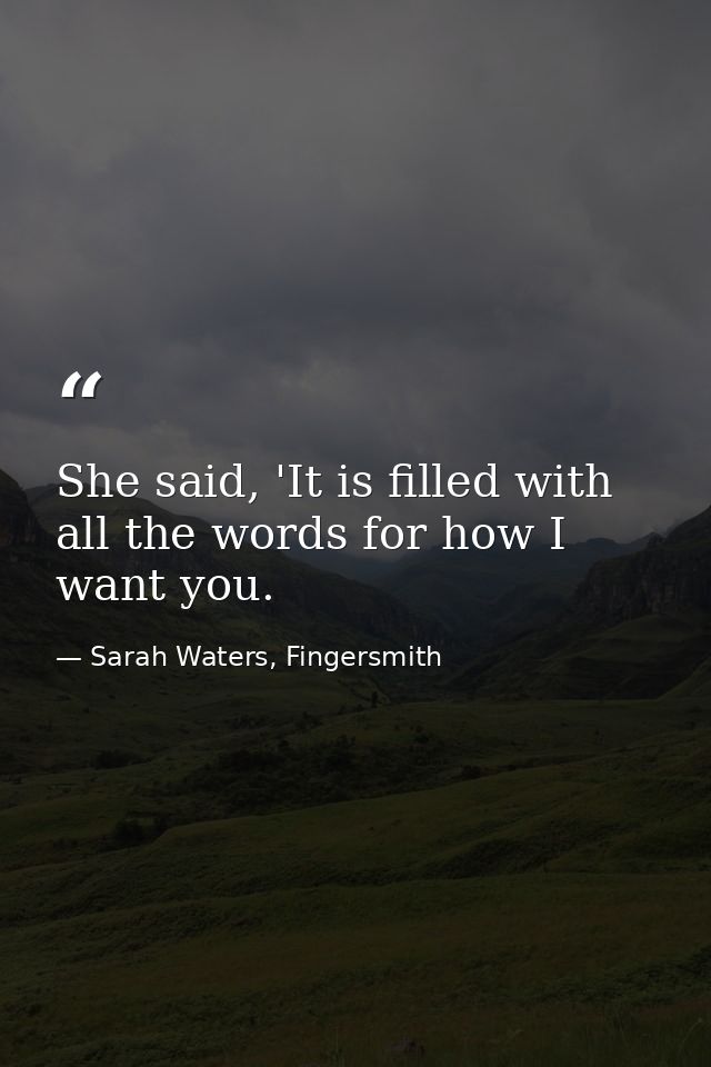 She said, 'It is filled with all the words for how I want you. — Sarah Waters, Fingersmith