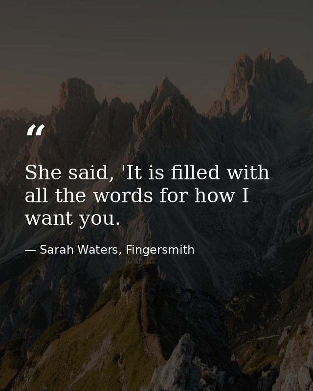 She said, 'It is filled with all the words for how I want you. — Sarah Waters, Fingersmith