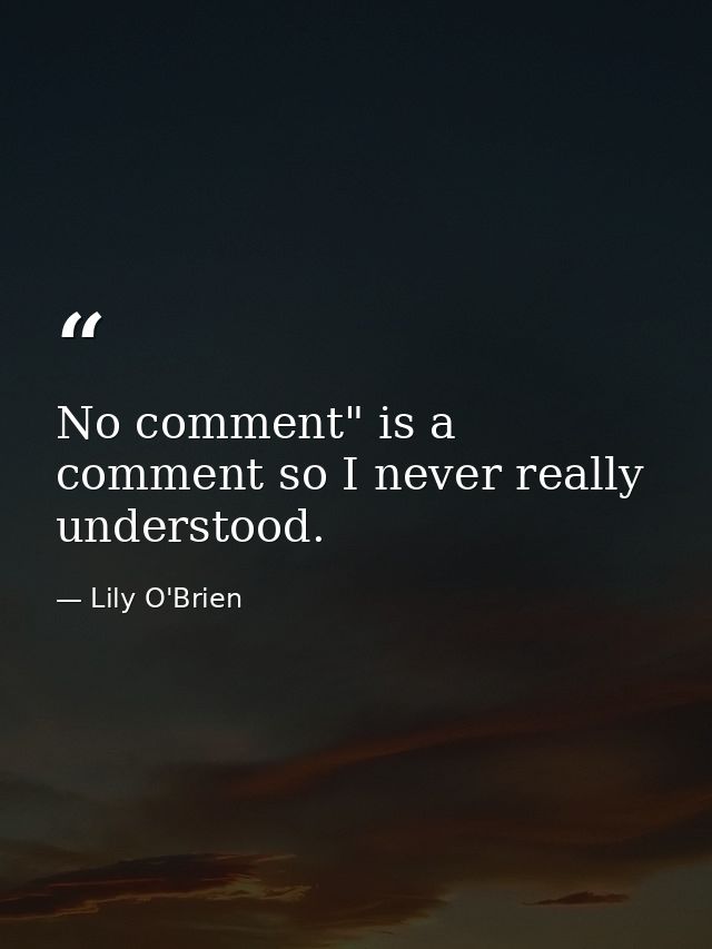 No comment" is a comment so I never really understood. — Lily O'Brien