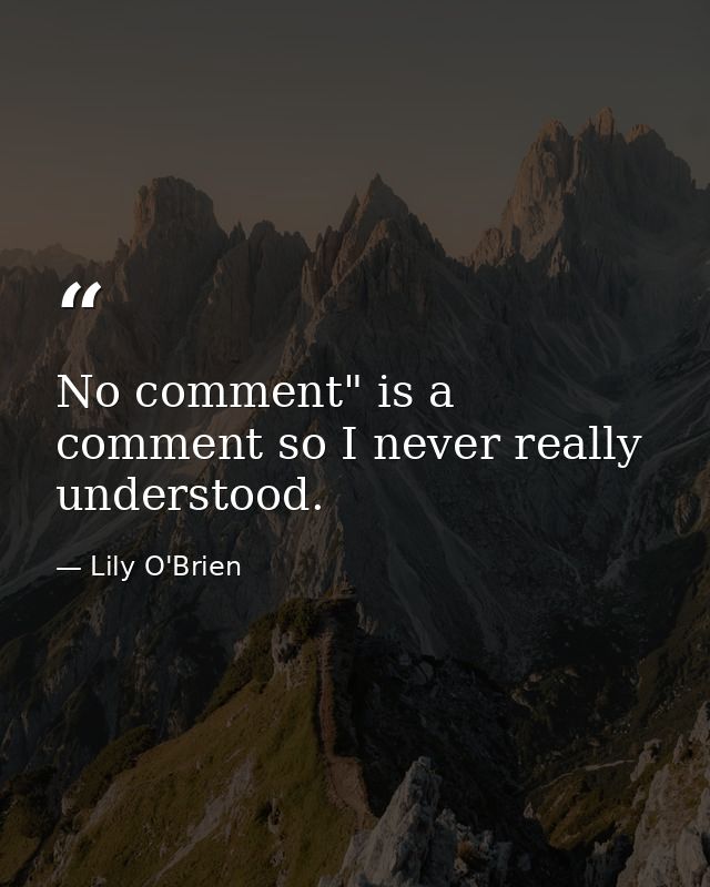 No comment" is a comment so I never really understood. — Lily O'Brien
