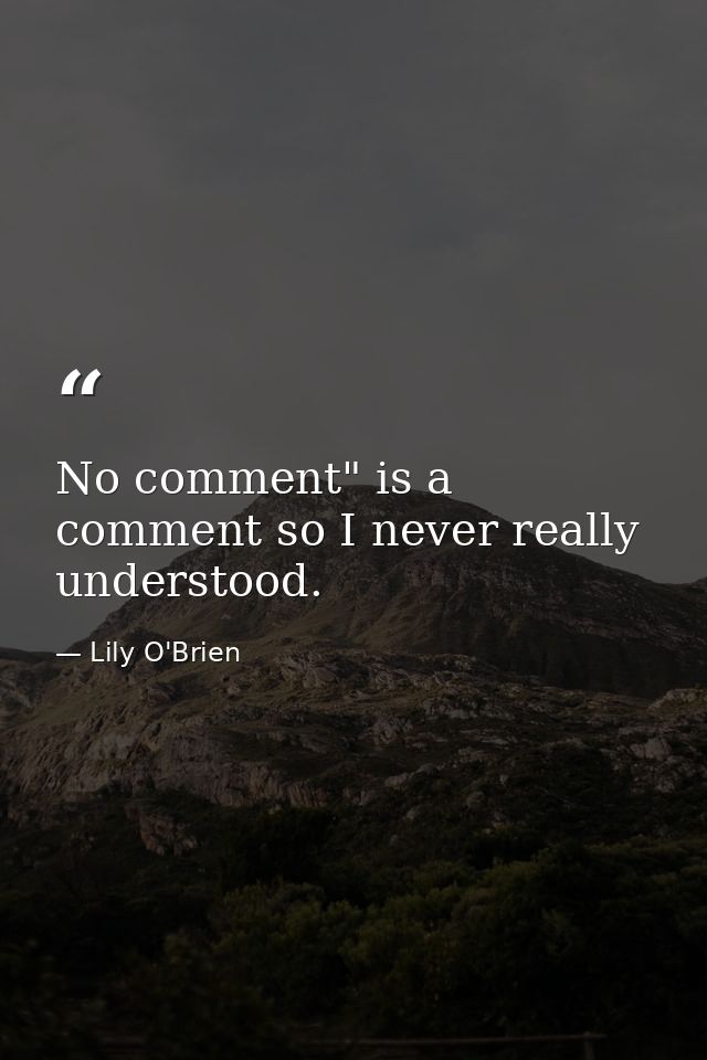 No comment" is a comment so I never really understood. — Lily O'Brien