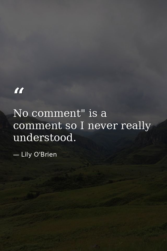 No comment" is a comment so I never really understood. — Lily O'Brien