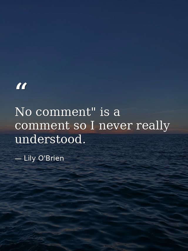 No comment" is a comment so I never really understood. — Lily O'Brien