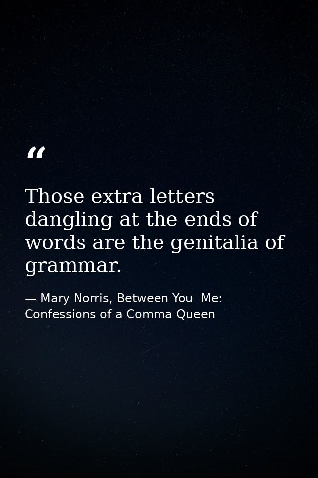 Those extra letters dangling at the ends of words are the genitalia of grammar. — Mary Norris, Between You  Me: Confessions of a Comma Queen