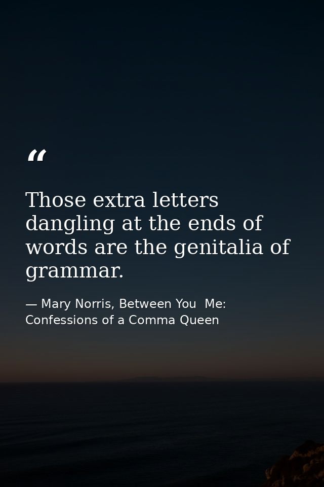 Those extra letters dangling at the ends of words are the genitalia of grammar. — Mary Norris, Between You  Me: Confessions of a Comma Queen