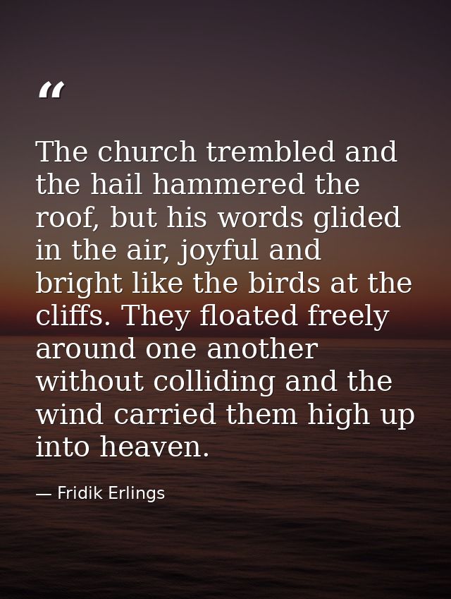 The church trembled and the hail hammered the roof, but his words glided in the air, joyful and bright like the birds at — Fridik Erlings