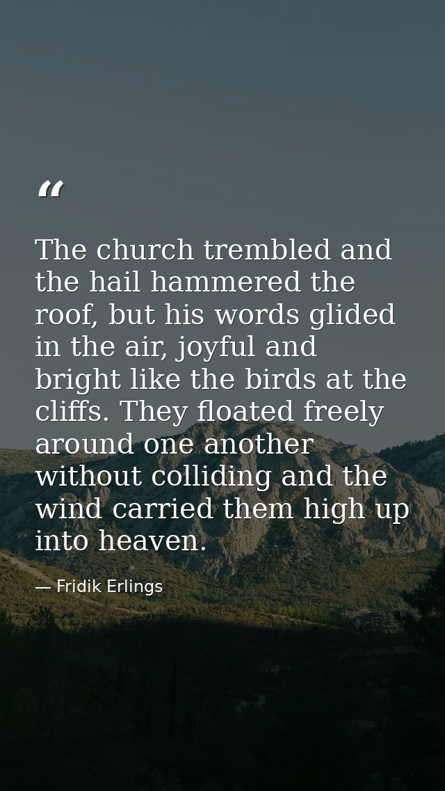 The church trembled and the hail hammered the roof, but his words glided in the air, joyful and bright like the birds at — Fridik Erlings