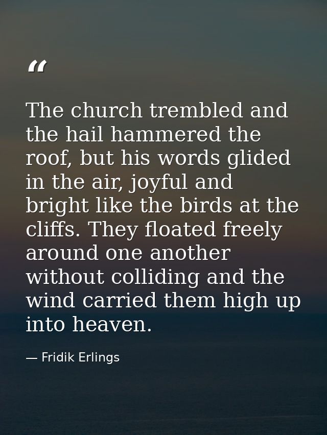 The church trembled and the hail hammered the roof, but his words glided in the air, joyful and bright like the birds at — Fridik Erlings