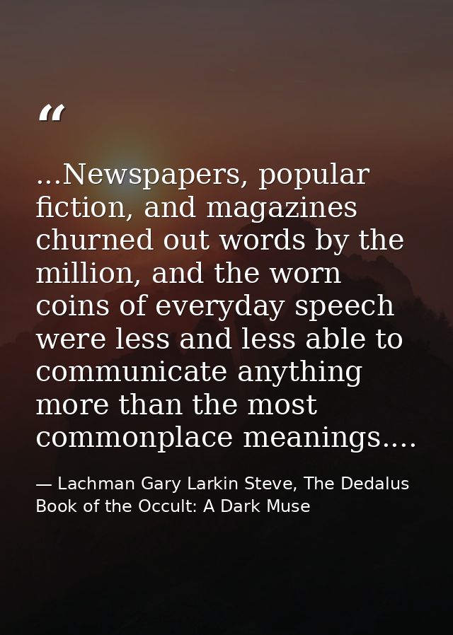 ...Newspapers, popular fiction, and magazines churned out words by the million, and the worn coins of everyday speech we — Lachman Gary Larkin Steve, The Dedalus Book of the Occult: A Dark Muse