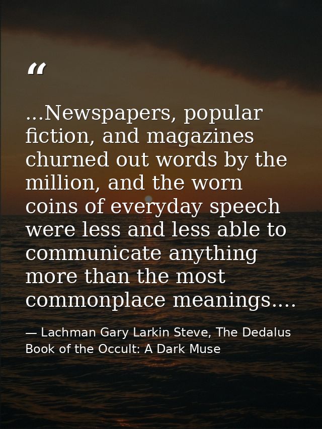 ...Newspapers, popular fiction, and magazines churned out words by the million, and the worn coins of everyday speech we — Lachman Gary Larkin Steve, The Dedalus Book of the Occult: A Dark Muse