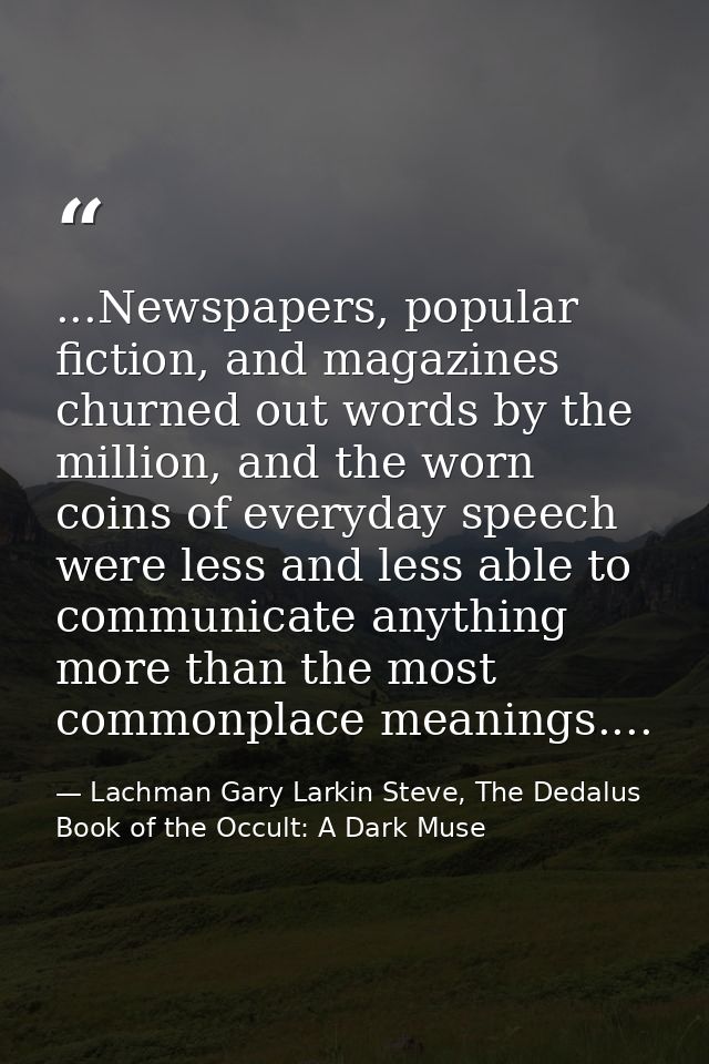 ...Newspapers, popular fiction, and magazines churned out words by the million, and the worn coins of everyday speech we — Lachman Gary Larkin Steve, The Dedalus Book of the Occult: A Dark Muse
