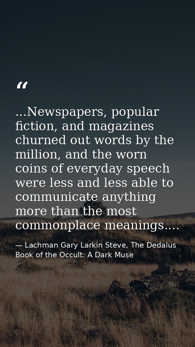 ...Newspapers, popular fiction, and magazines churned out words by the million, and the worn coins of everyday speech we — Lachman Gary Larkin Steve, The Dedalus Book of the Occult: A Dark Muse