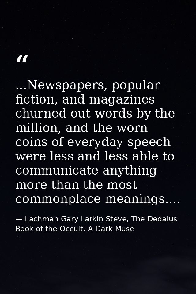 ...Newspapers, popular fiction, and magazines churned out words by the million, and the worn coins of everyday speech we — Lachman Gary Larkin Steve, The Dedalus Book of the Occult: A Dark Muse