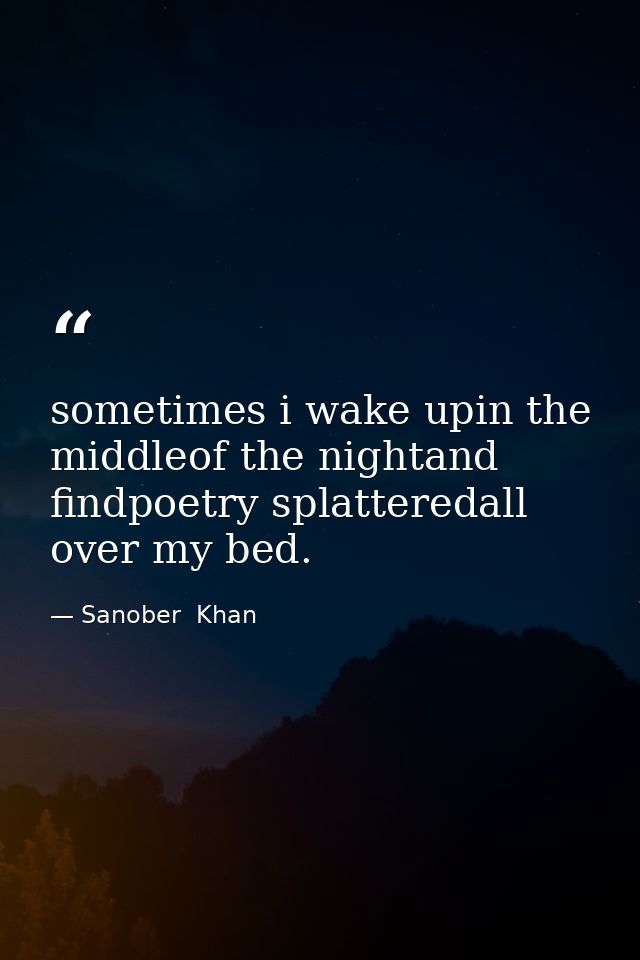 sometimes i wake upin the middleof the nightand findpoetry splatteredall over my bed. — Sanober  Khan
