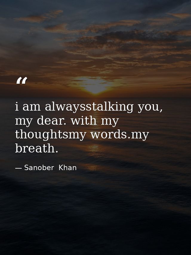 i am alwaysstalking you, my dear. with my thoughtsmy words.my breath. — Sanober  Khan