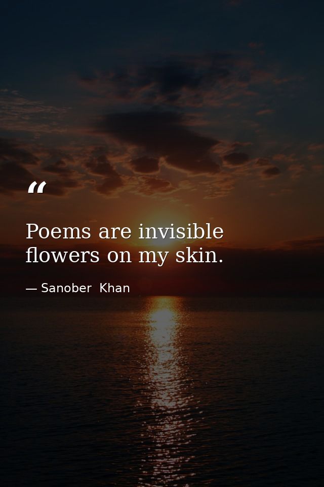 Poems are invisible flowers on my skin. — Sanober  Khan