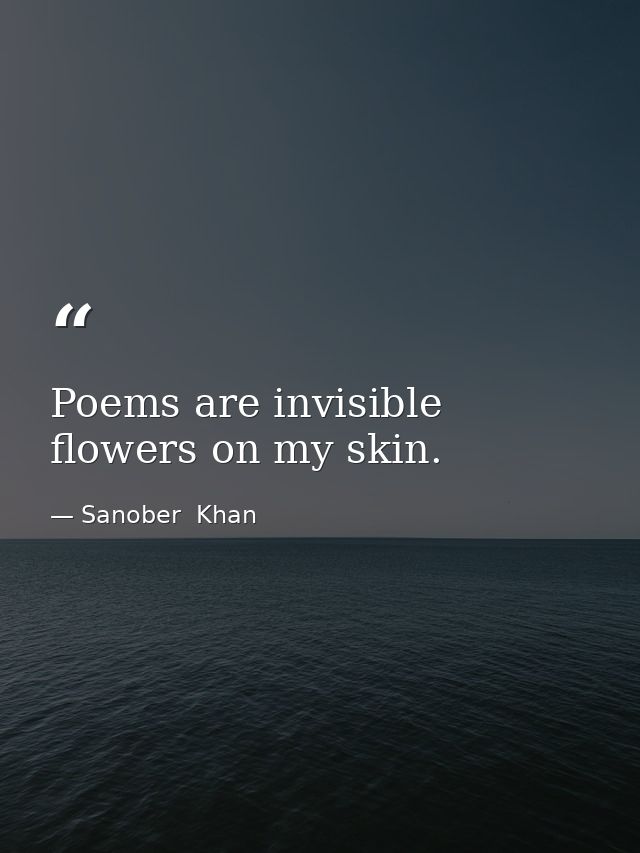 Poems are invisible flowers on my skin. — Sanober  Khan