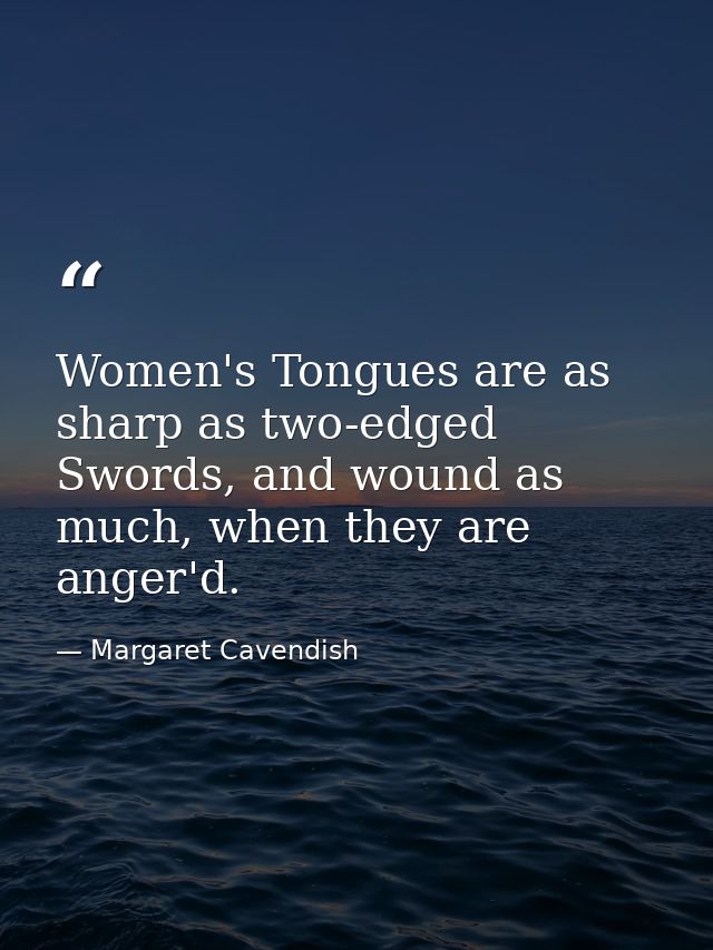 Women's Tongues are as sharp as two-edged Swords, and wound as much, when they are anger'd. — Margaret Cavendish