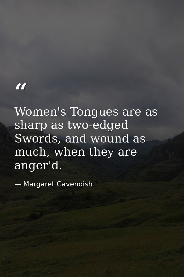 Women's Tongues are as sharp as two-edged Swords, and wound as much, when they are anger'd. — Margaret Cavendish