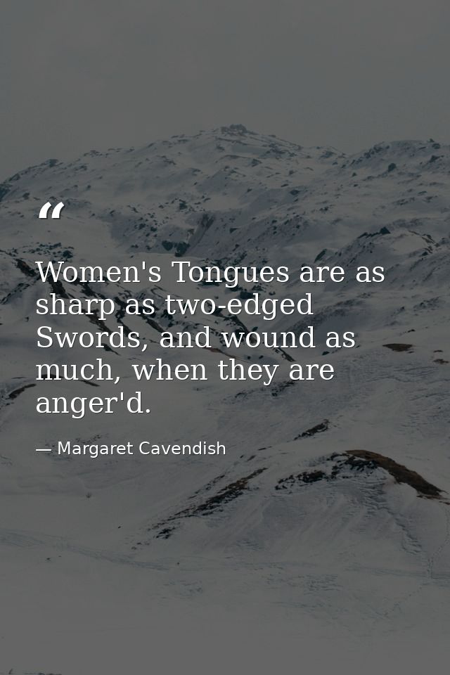 Women's Tongues are as sharp as two-edged Swords, and wound as much, when they are anger'd. — Margaret Cavendish