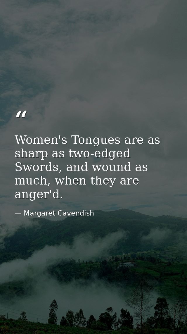 Women's Tongues are as sharp as two-edged Swords, and wound as much, when they are anger'd. — Margaret Cavendish