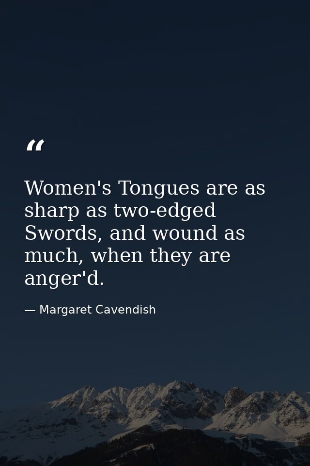 Women's Tongues are as sharp as two-edged Swords, and wound as much, when they are anger'd. — Margaret Cavendish