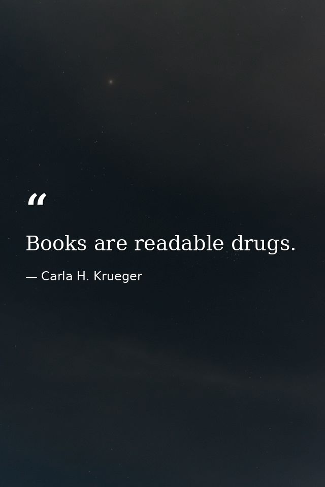 Books are readable drugs. — Carla H. Krueger