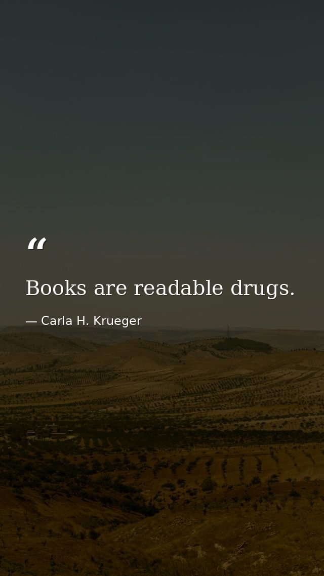 Books are readable drugs. — Carla H. Krueger