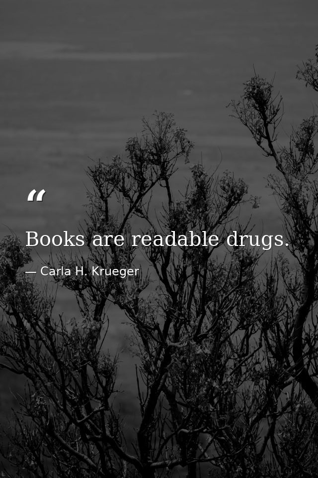 Books are readable drugs. — Carla H. Krueger