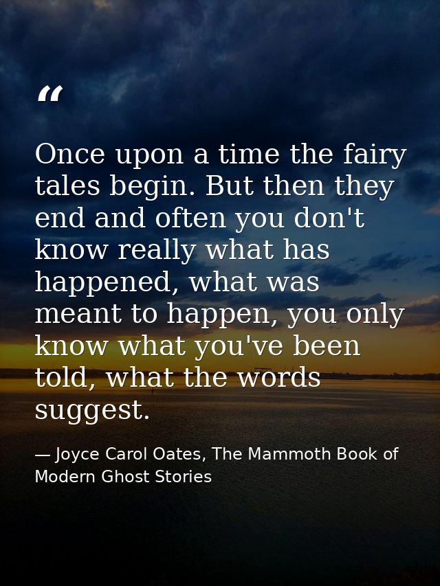 Once upon a time the fairy tales begin. But then they end and often you don't know really what has happened, what was me — Joyce Carol Oates, The Mammoth Book of Modern Ghost Stories