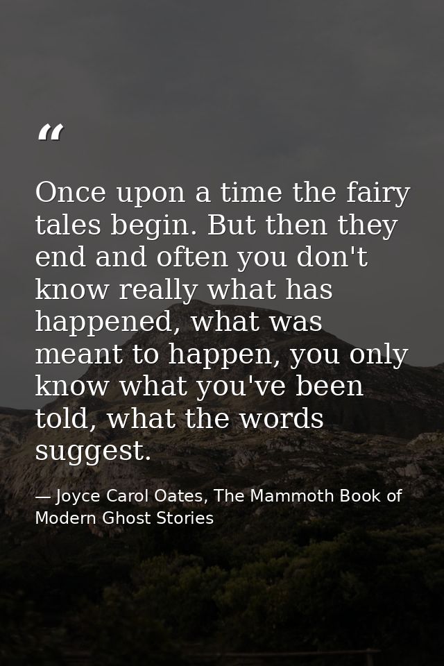 Once upon a time the fairy tales begin. But then they end and often you don't know really what has happened, what was me — Joyce Carol Oates, The Mammoth Book of Modern Ghost Stories