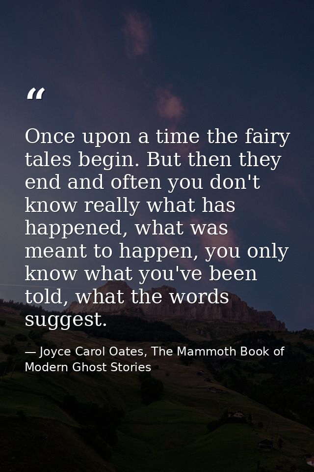 Once upon a time the fairy tales begin. But then they end and often you don't know really what has happened, what was me — Joyce Carol Oates, The Mammoth Book of Modern Ghost Stories