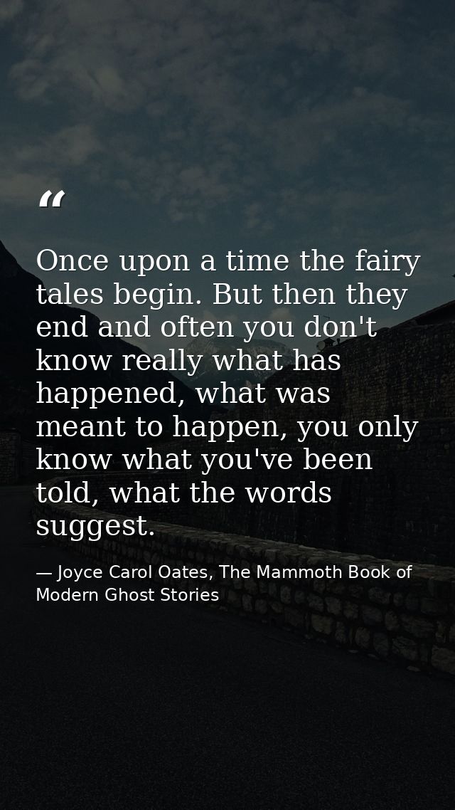 Once upon a time the fairy tales begin. But then they end and often you don't know really what has happened, what was me — Joyce Carol Oates, The Mammoth Book of Modern Ghost Stories