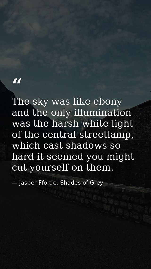 The sky was like ebony and the only illumination was the harsh white light of the central streetlamp, which cast shadows — Jasper Fforde, Shades of Grey