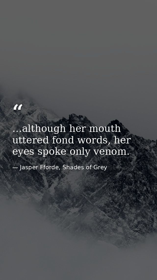 …although her mouth uttered fond words, her eyes spoke only venom. — Jasper Fforde, Shades of Grey