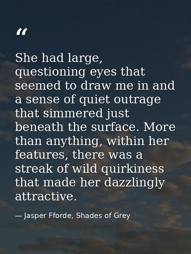 She had large, questioning eyes that seemed to draw me in and a sense of quiet outrage that simmered just beneath the su — Jasper Fforde, Shades of Grey